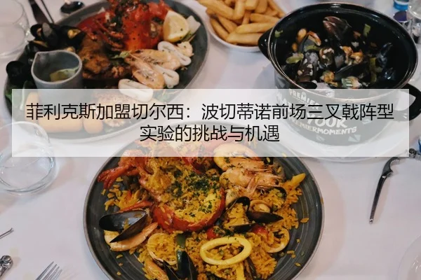 菲利克斯加盟切尔西：波切蒂诺前场三叉戟阵型实验的挑战与机遇