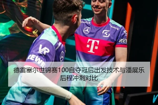 德雷塞尔世锦赛100自夺冠后出发技术与潘展乐后程冲刺对比