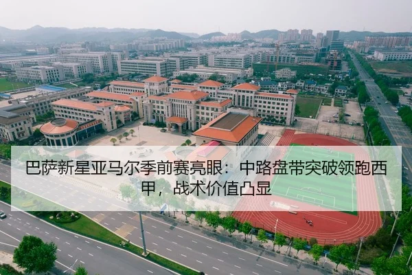 巴萨新星亚马尔季前赛亮眼：中路盘带突破领跑西甲，战术价值凸显